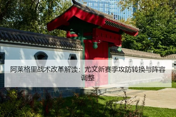 阿莱格里战术改革解读：尤文新赛季攻防转换与阵容调整