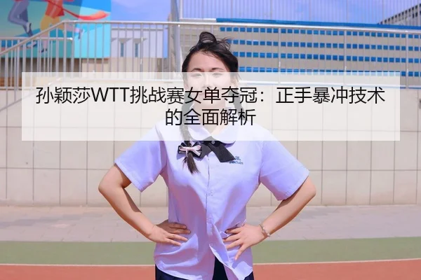 孙颖莎WTT挑战赛女单夺冠：正手暴冲技术的全面解析